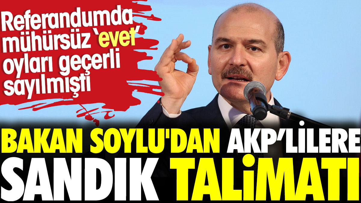 Soylu'dan AKP'lilere sandık talimatı. Referandumda mühürsüz ‘evet’ oyları geçerli sayılmıştı