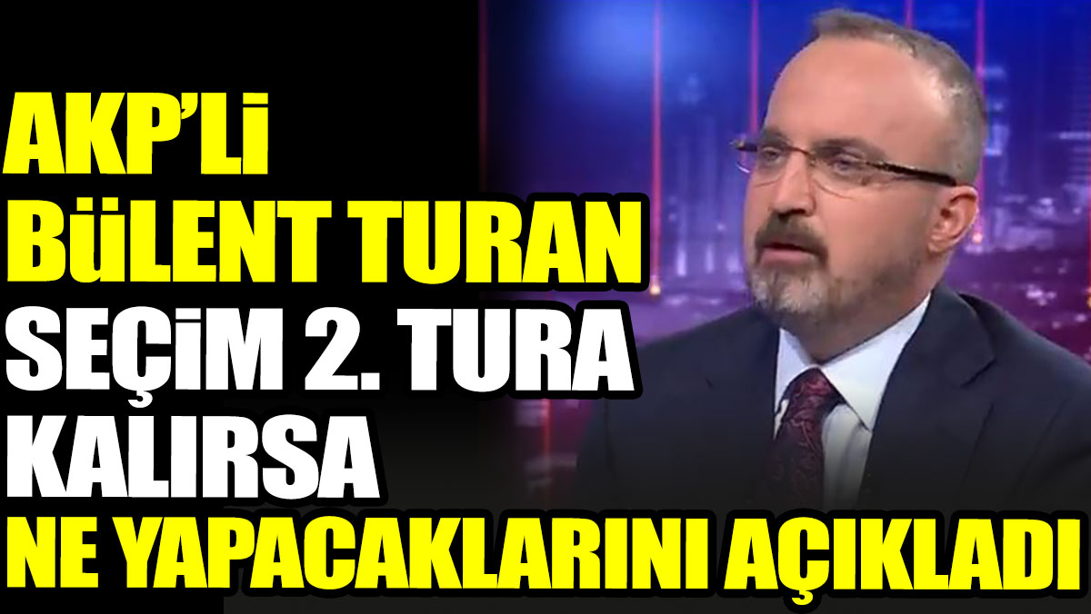 AKP'li Bülent Turan seçim 2. tura kalırsa ne yapacaklarını açıkladı