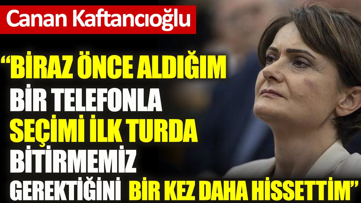 Kaftancıoğlu: Biraz önce aldığım bir telefonla seçimi ilk turda bitirmemiz gerektiğini bir kez daha hissettim