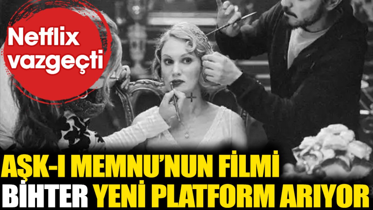 Netflix vazgeçti! Aşk-ı Memnu'nun filmi 'Bihter' yeni platform arıyor
