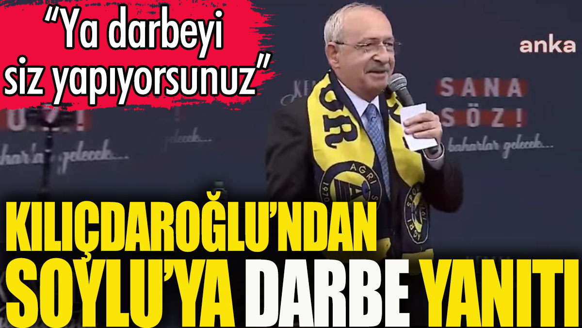 Kılıçdaroğlu'ndan Soylu'ya 'darbe' yanıtı: Ya siz yapıyorsunuz