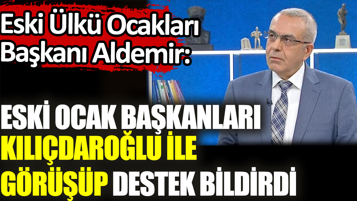 Eski Ülkü Ocakları Başkanı Aldemir: Eski ocak başkanları Kılıçdaroğlu ile görüşüp destek bildirdi
