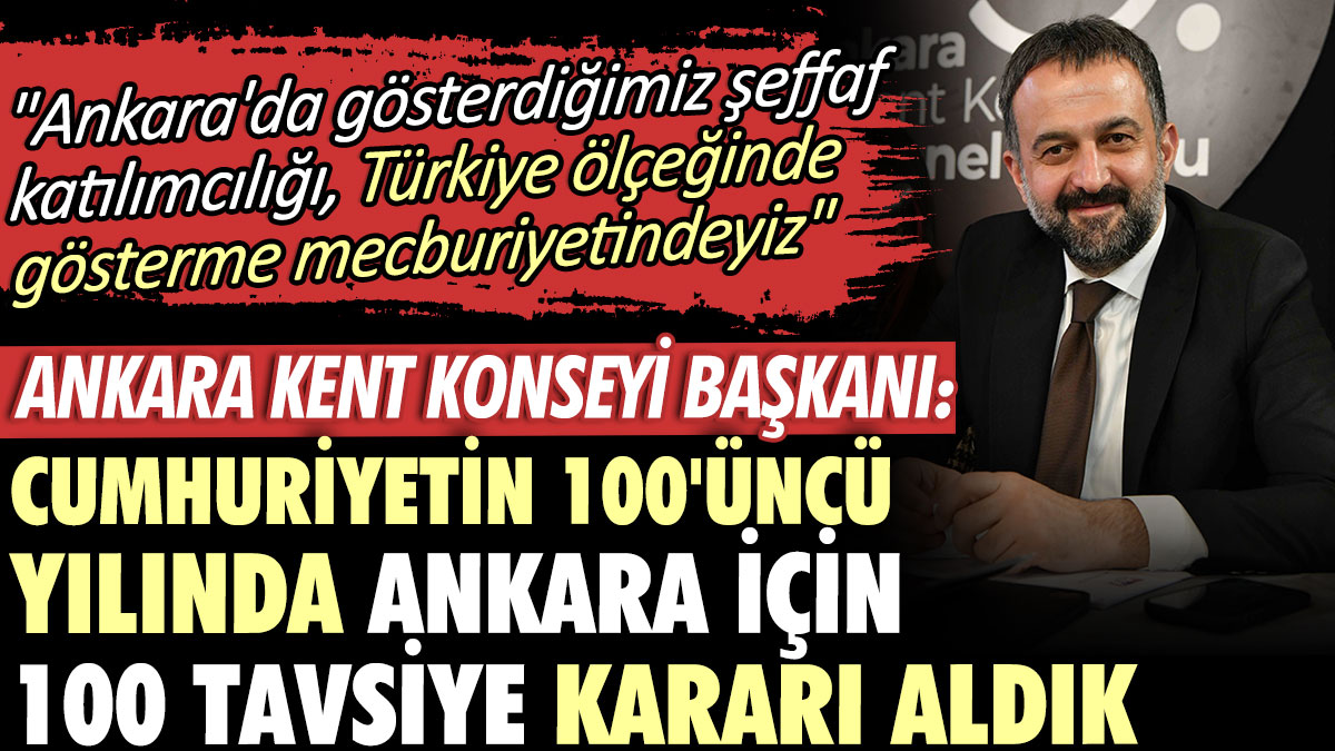 Ankara Kent Konseyi Başkanı: Cumhuriyetin 100'üncü yılında Ankara için 100 Tavsiye kararı aldık