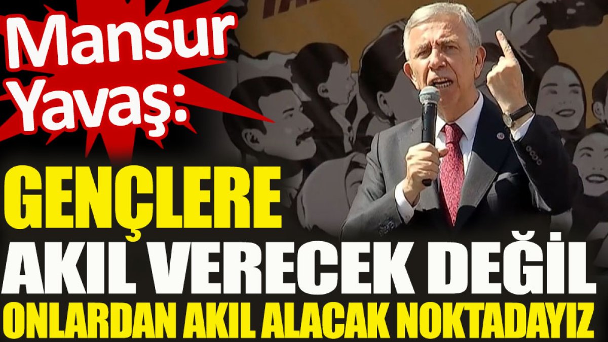 Mansur Yavaş: Gençlere akıl verecek değil onlardan akıl alacak noktadayız