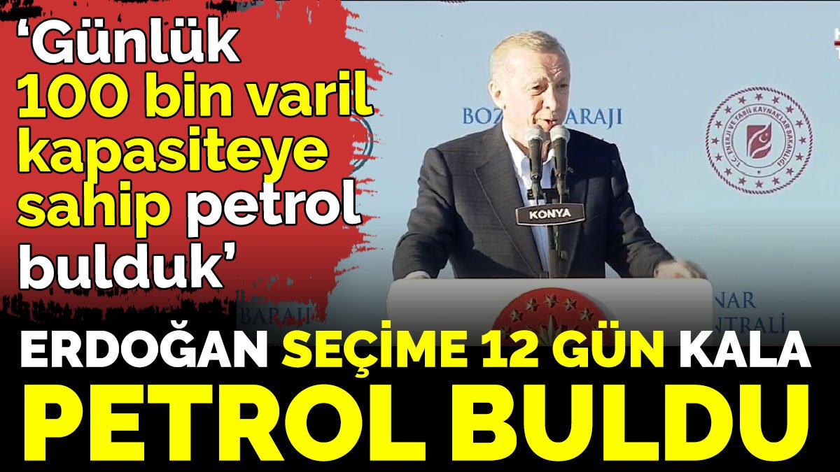 Cumhurbaşkanı Erdoğan seçime 12 gün kala petrol buldu