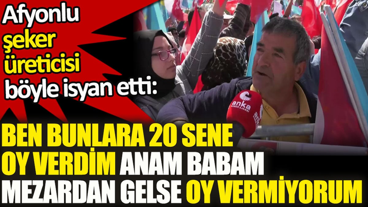 Afyonlu şeker üreticisi böyle isyan etti. Ben bunlara 20 sene oy verdim. Anam babam mezardan gelse oy vermiyorum