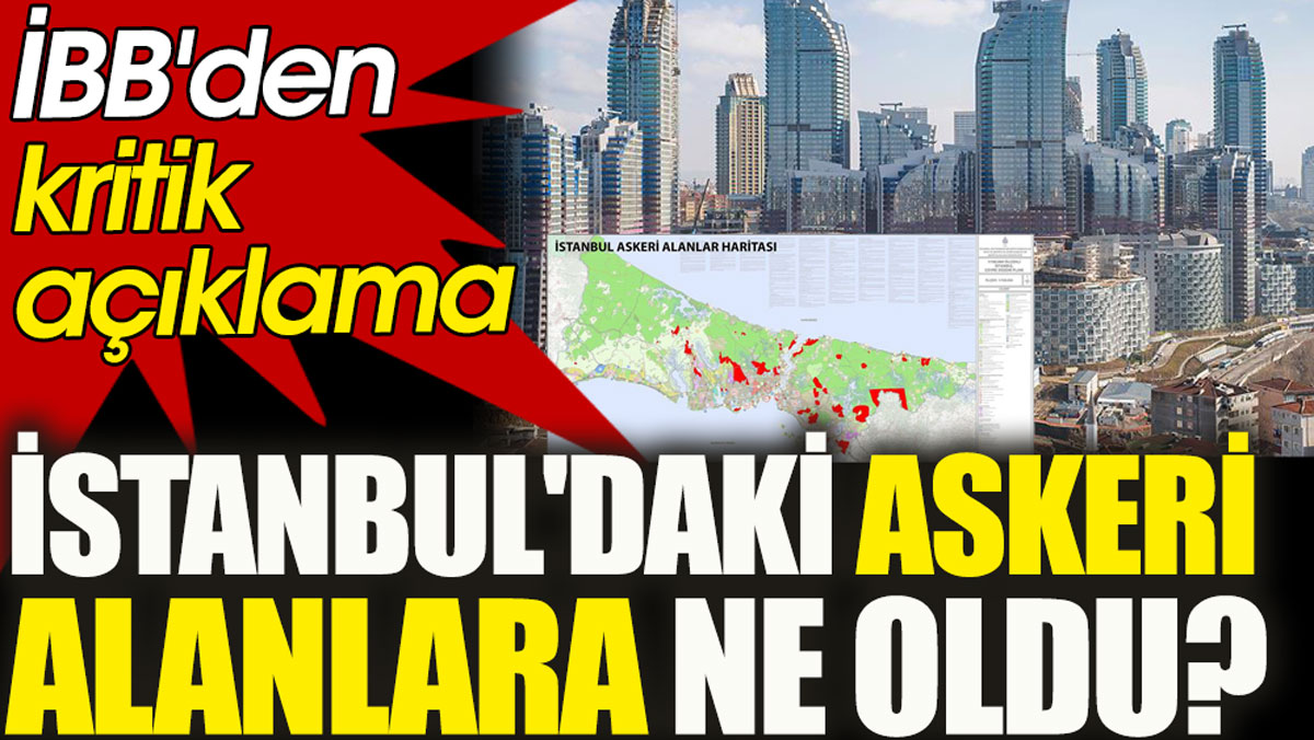 İBB'den kritik açıklama. İstanbul'daki askeri alanlara ne oldu?