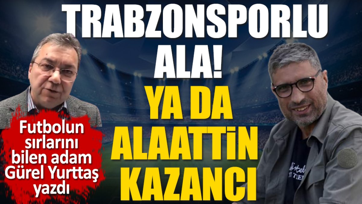 Trabzonsporlu Ala! Ya da Alaattin Kazancı