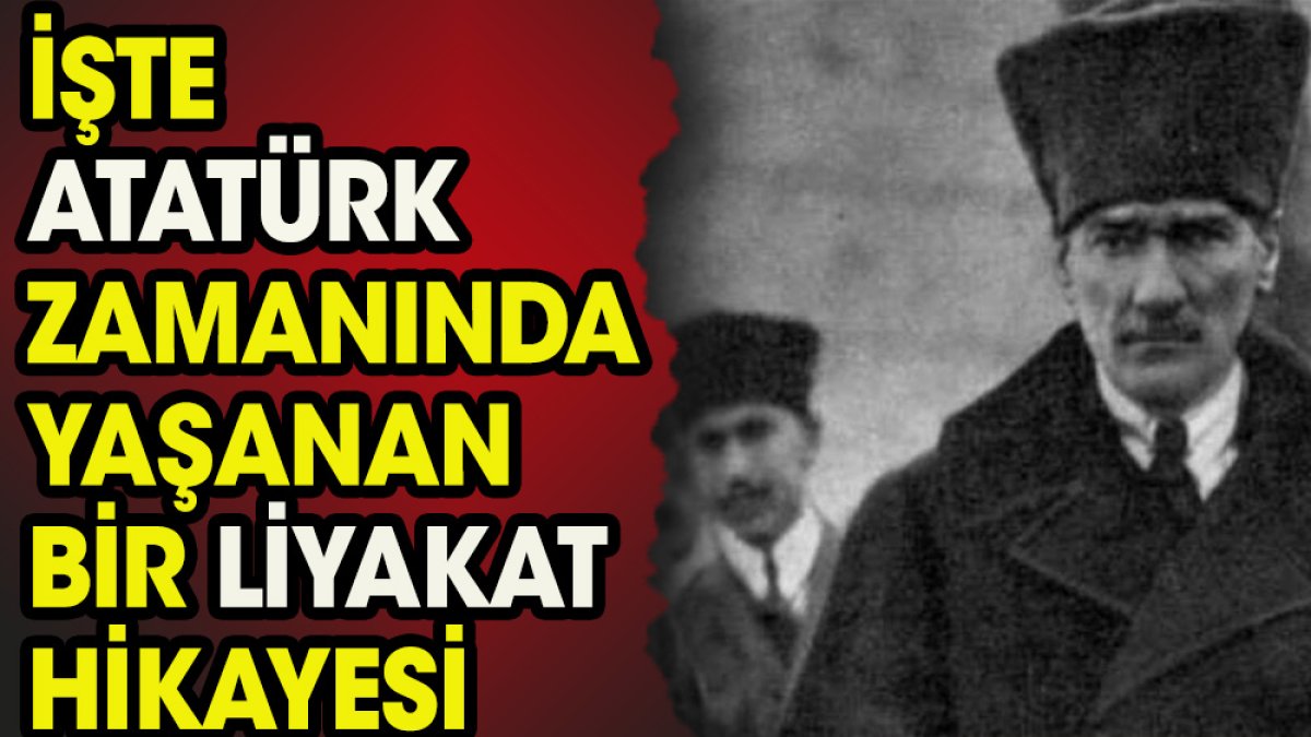 İşte Atatürk'ün verdiği bir liyakat dersi