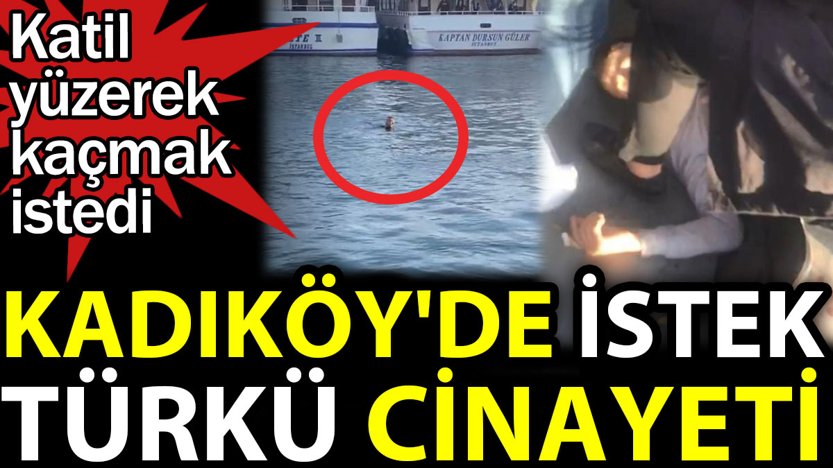 Kadıköy’de istek türkü cinayeti. Katil yüzerek kaçmak istedi