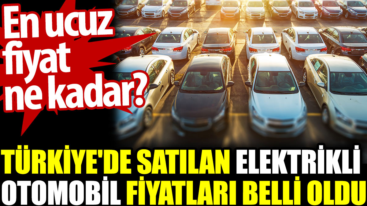 Türkiye'de satılan elektrikli otomobil fiyatları belli oldu. En ucuz fiyat ne kadar?