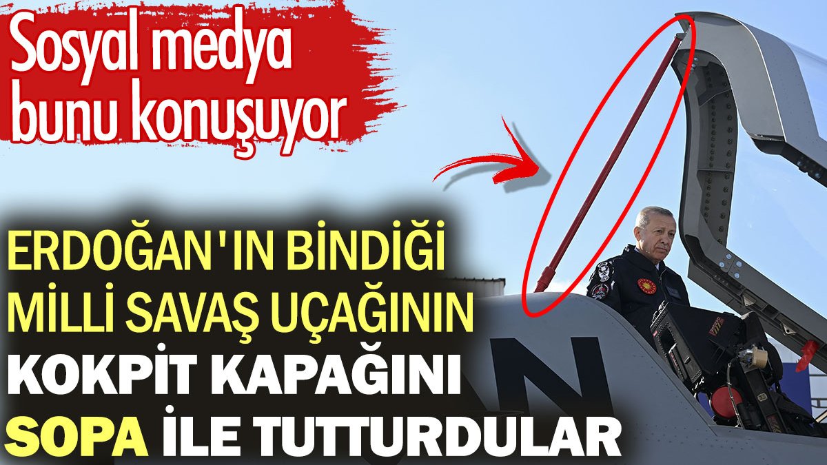 Erdoğan'ın bindiği milli savaş uçağının kokpit kapağını sopa ile tutturdular. Sosyal medya bunu konuşuyor