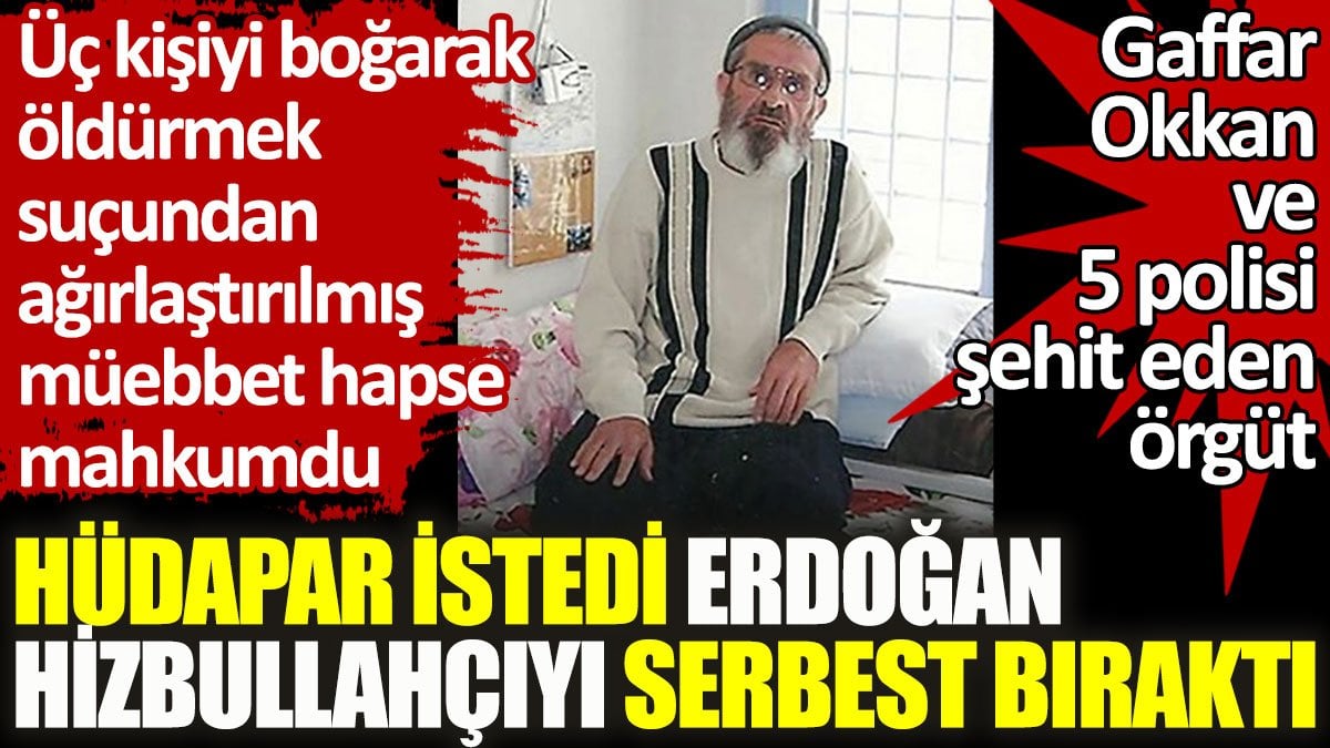 HÜDAPAR istedi Erdoğan Hizbullahçıyı serbest bıraktı! Gaffar Okkan ve 5 polisi şehit eden örgüt