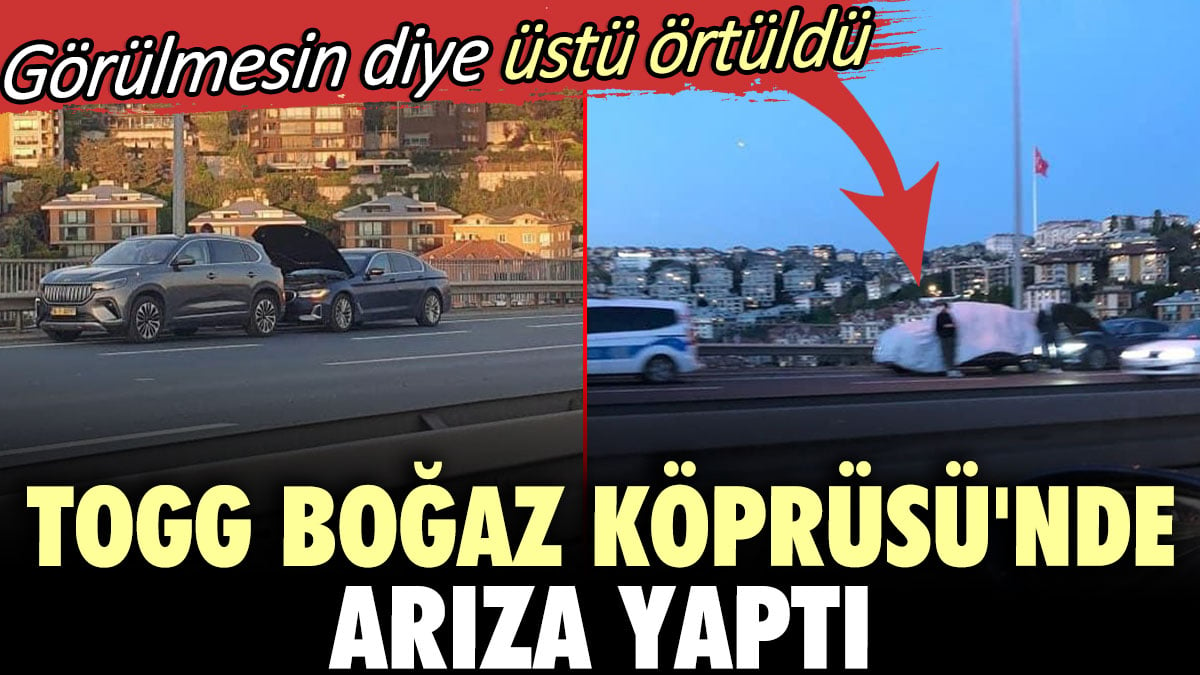 TOGG Boğaz Köprüsü'nde arıza yaptı. Görülmesin diye üstü örtüldü