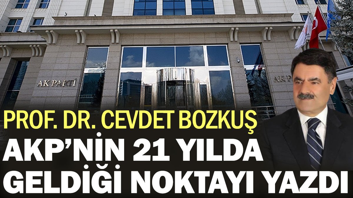Prof. Dr. Cevdet Bozkuş AKP’nin 21 yılda geldiği noktayı yazdı