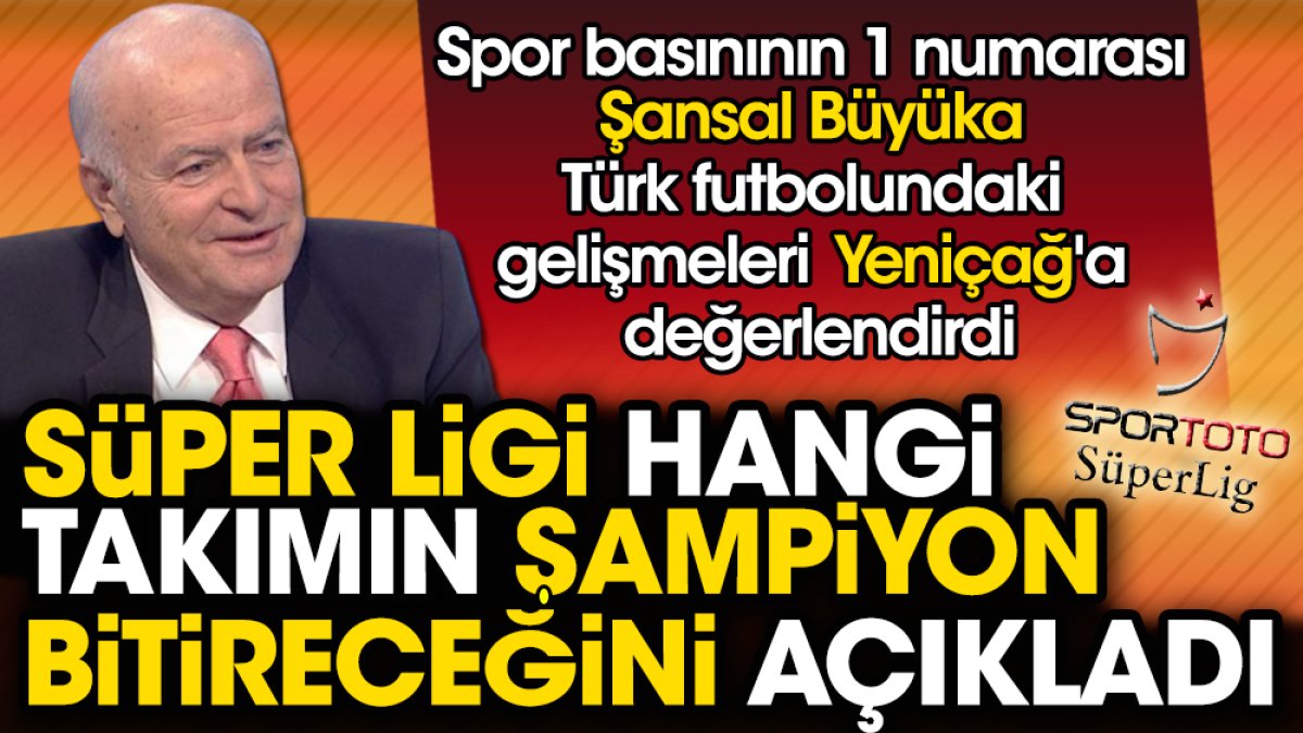 Şansal Büyüka Süper Lig şampiyonunu Yeniçağ'a açıkladı