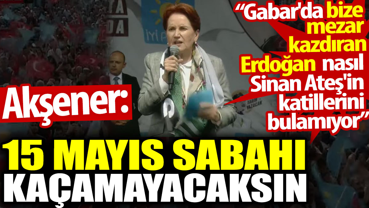 Akşener: Gabar'da bize mezar kazdıran Erdoğan nasıl Sinan Ateş'in katillerini bulamıyor