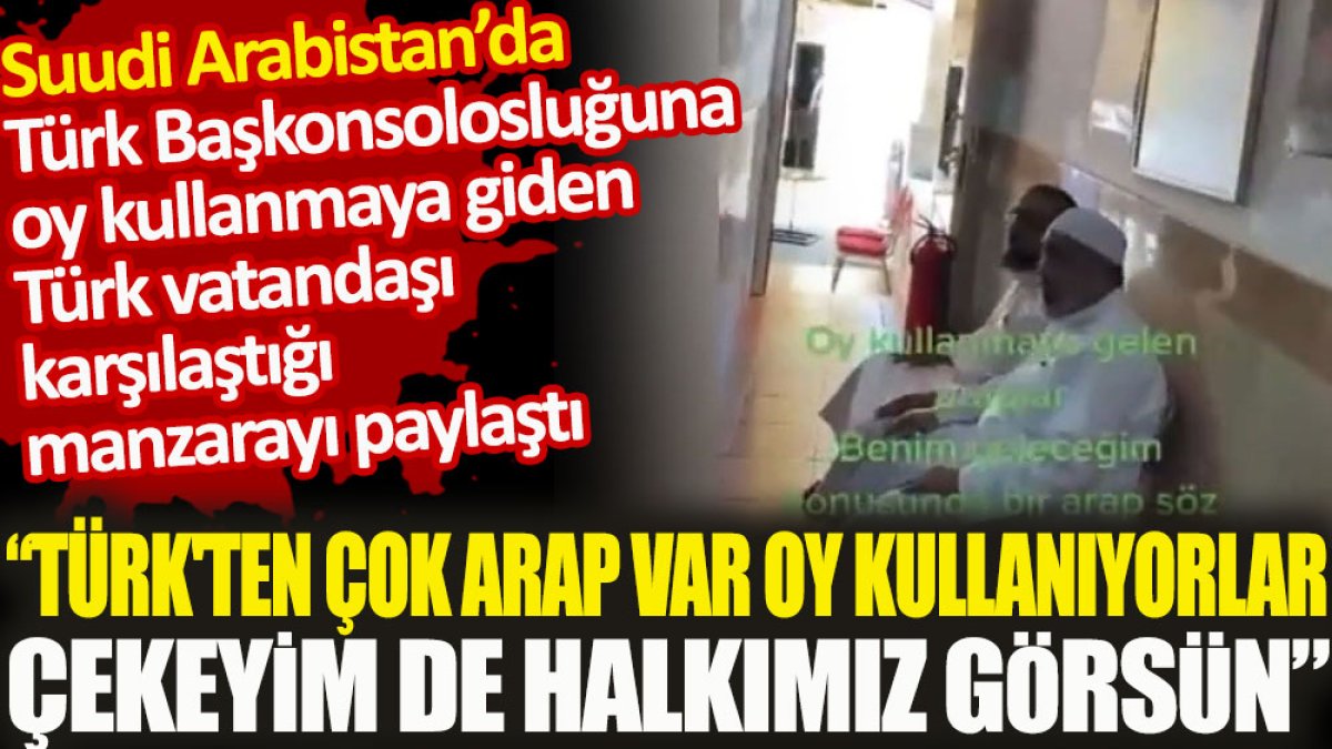 Suudi Arabistan'da oy kullanmak için başkonsolosluğa giden Türk vatandaşının isyanı. Türkten çok Arap var oy kullanıyorlar