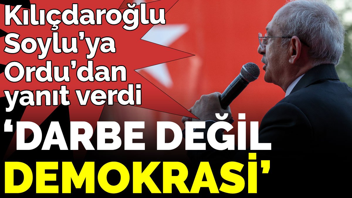 Kılıçdaroğlu Soylu’ya Ordu’dan yanıt verdi ‘Darbe değil demokrasi’