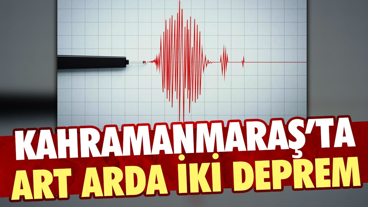 Son Dakika... Kahramanmaraş'ta art arda iki deprem