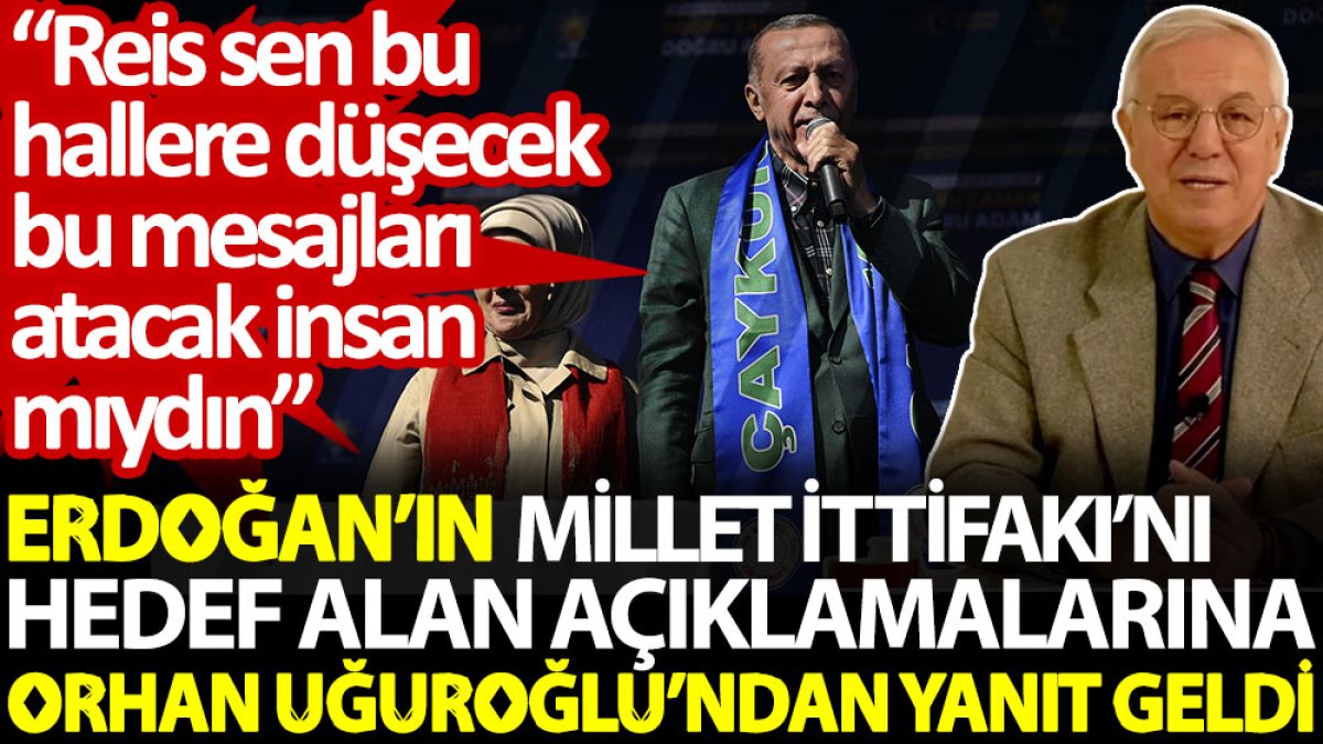 Orhan Uğuroğlu’ndan Millet İttifakı’nı hedef alan Erdoğan’a: Reis sen bu hallere düşecek, bu mesajları atacak insan mıydın?