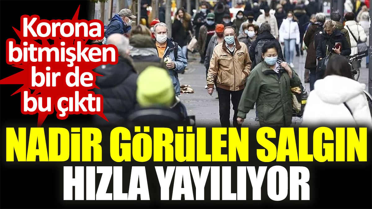 Korona bitmişken bir de bu çıktı. Nadir görülen salgın hızla yayılıyor