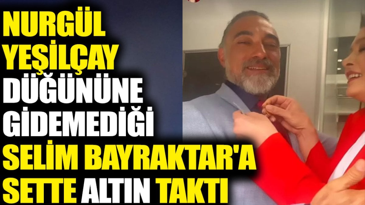 Nurgül Yeşilçay düğününe gidemediği Selim Bayraktar'a sette altın taktı