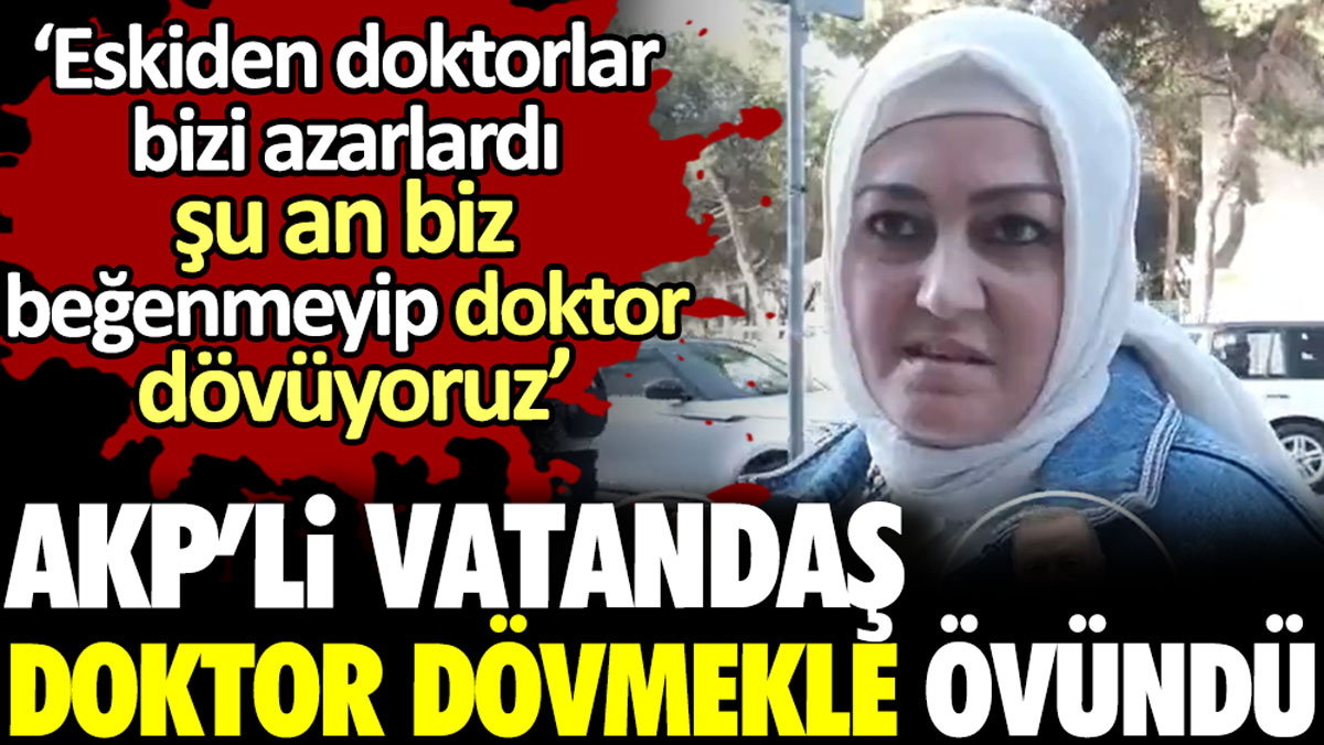 AKP’li vatandaş doktor dövmekle övündü: ‘Şu an biz beğenmeyip doktor dövüyoruz’