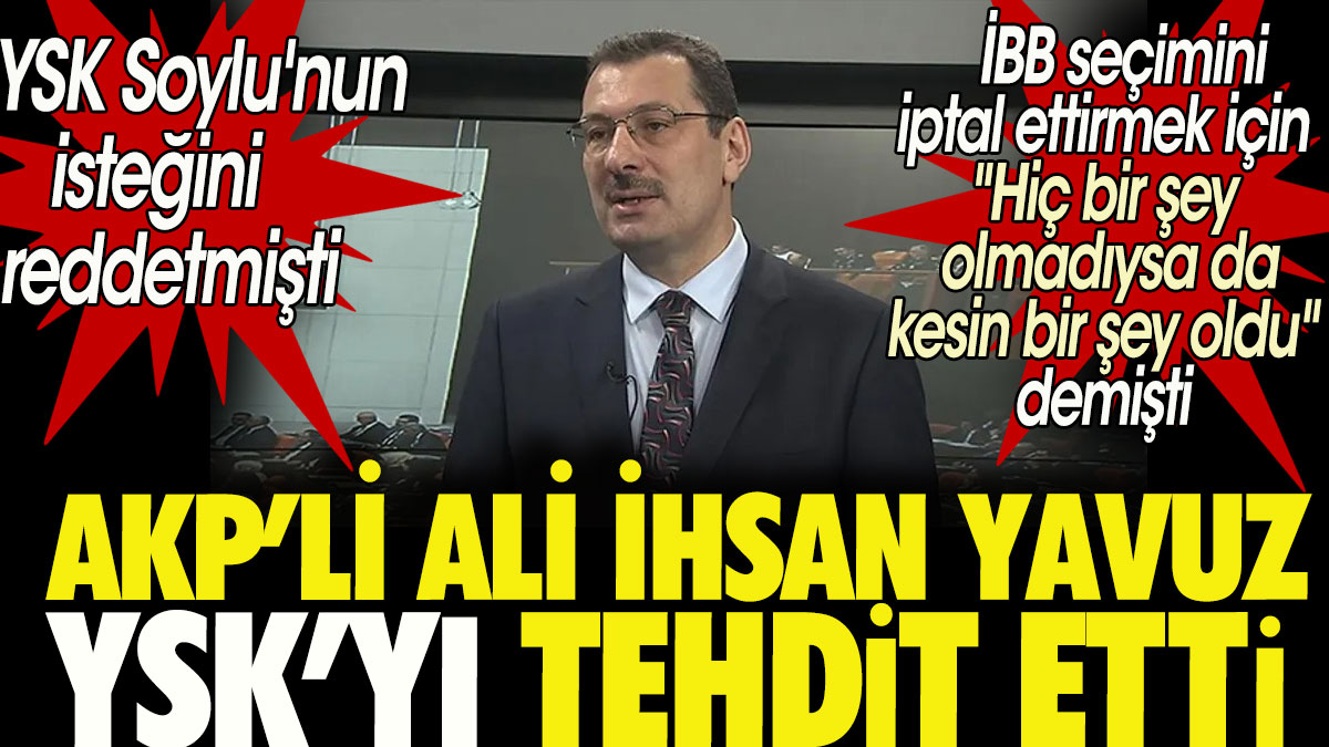 AKP'li Ali İhsan Yavuz YSK'yı tehdit etti: Bunu yaparsanız bedeli çok ağır olur