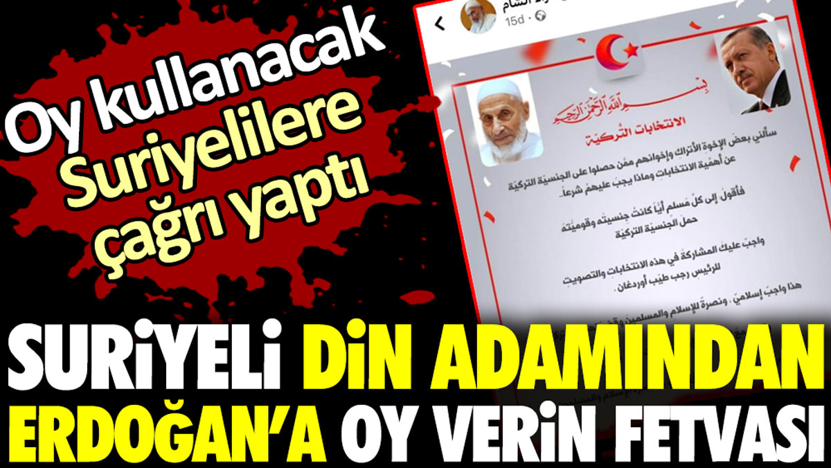 Suriyeli din adamından Erdoğan’a oy verin fetvası. Oy kullanacak Suriyelilere çağrı yaptı