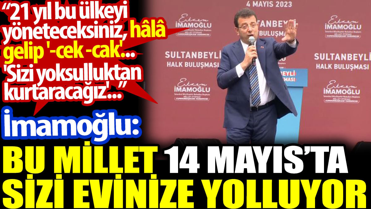 İmamoğlu: Bu millet 14 Mayıs’ta sizi evinize yolluyor