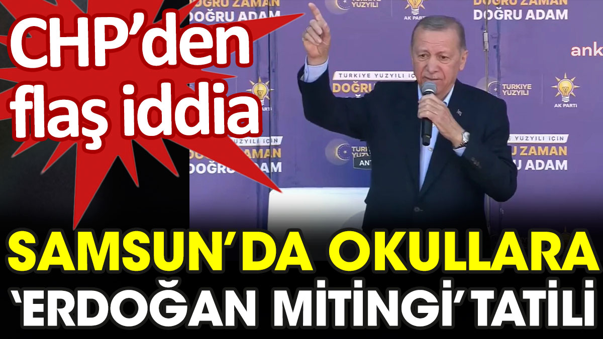 Samsun'da okullara 'Erdoğan mitingi' tatili. CHP'den flaş iddia