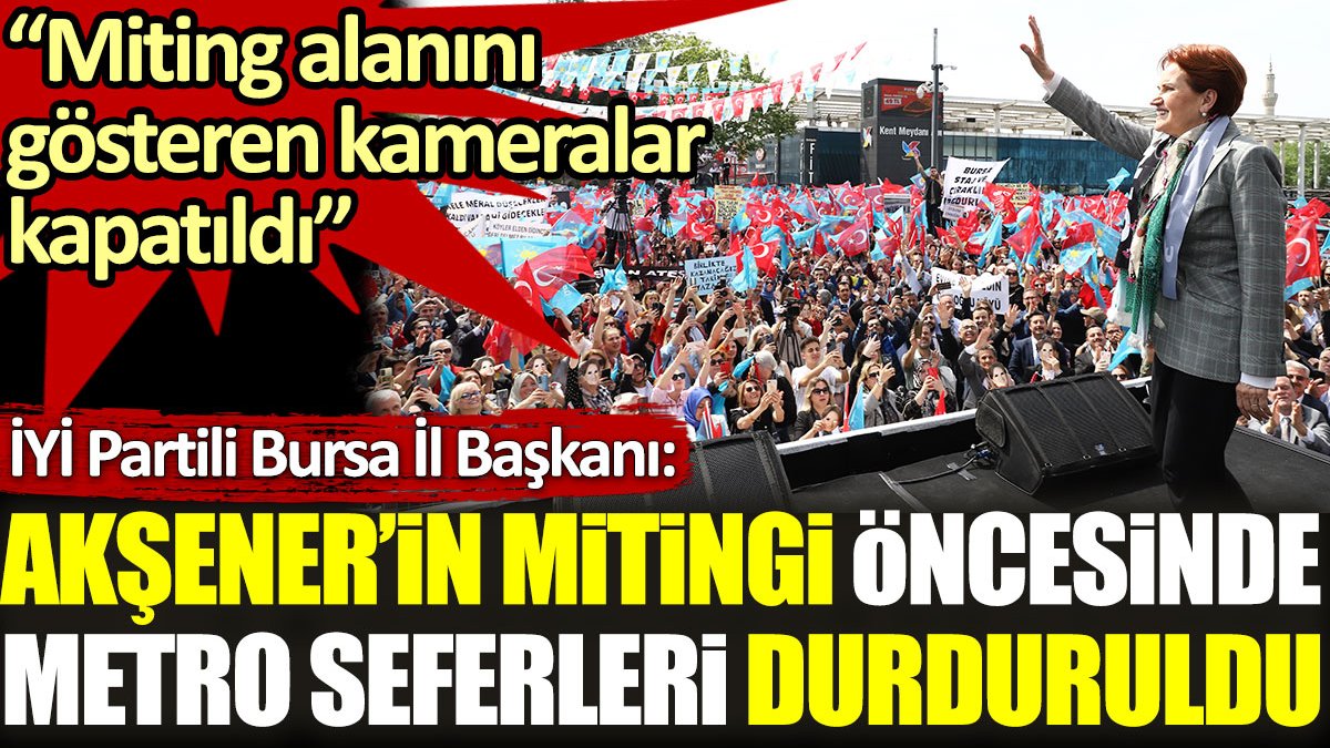 İYİ Parti Bursa İl Başkanı: Akşener'in, Bursa mitingi öncesinde metro seferleri durduruldu