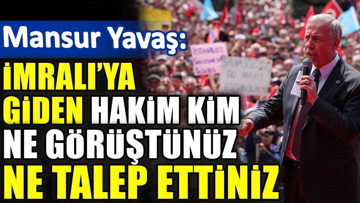 Mansur Yavaş: İmralı’ya giden hakim kim? Ne görüştünüz? Ne talep ettiniz?