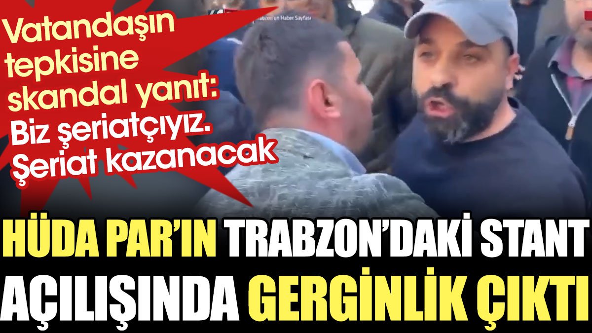 HÜDA PAR’ın Trabzon’daki stant açılında yine gerginlik çıktı: Biz şeriatçıyız. Şeriat kazanacak