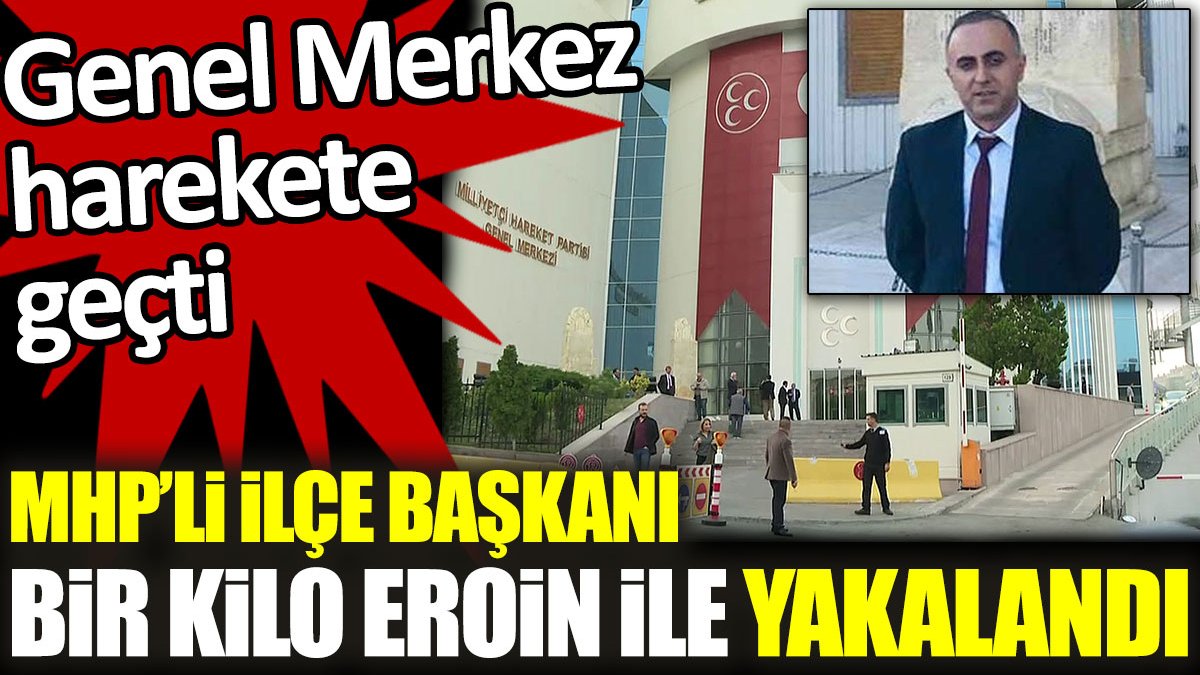 MHP İlçe Başkanı bir kilo eroinle yakalandı: Genel Merkez harekete geçti