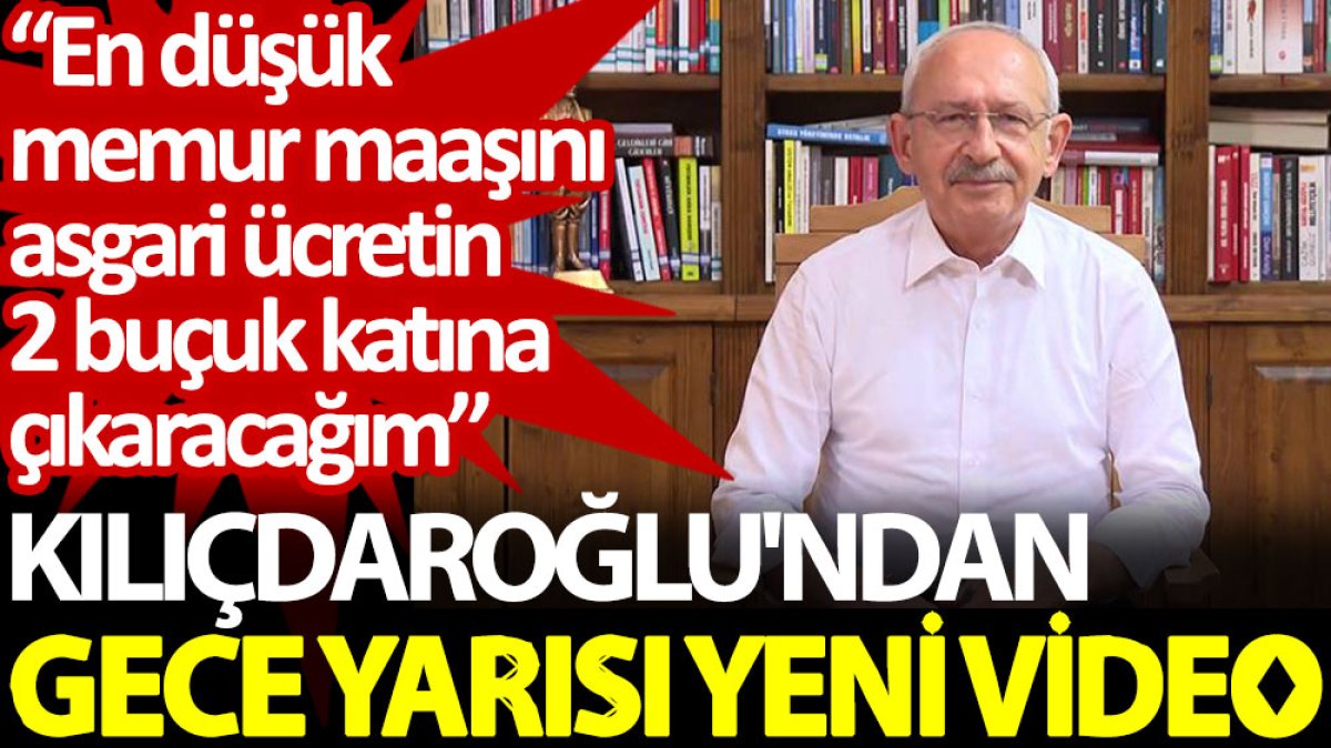 Kılıçdaroğlu’ndan gece yarısı yeni video: En düşük memur maaşını asgari ücretin 2 buçuk katına çıkaracağım