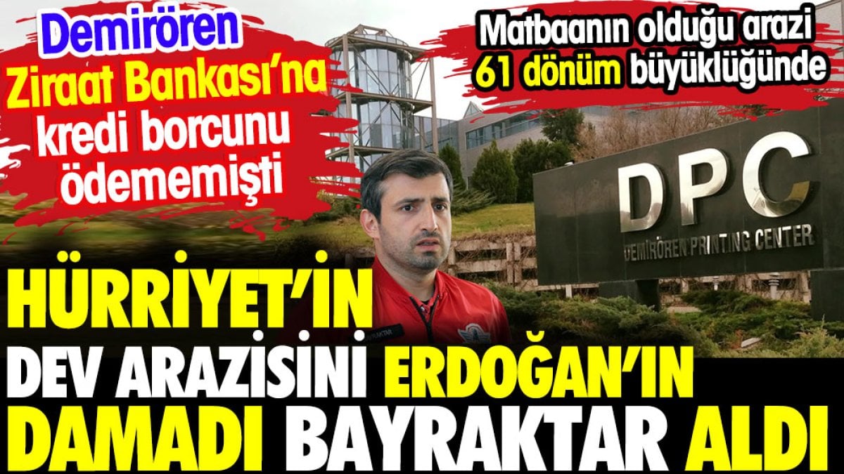 Hürriyet'in dev arazisini Erdoğan'ın damadı Bayraktar aldı
