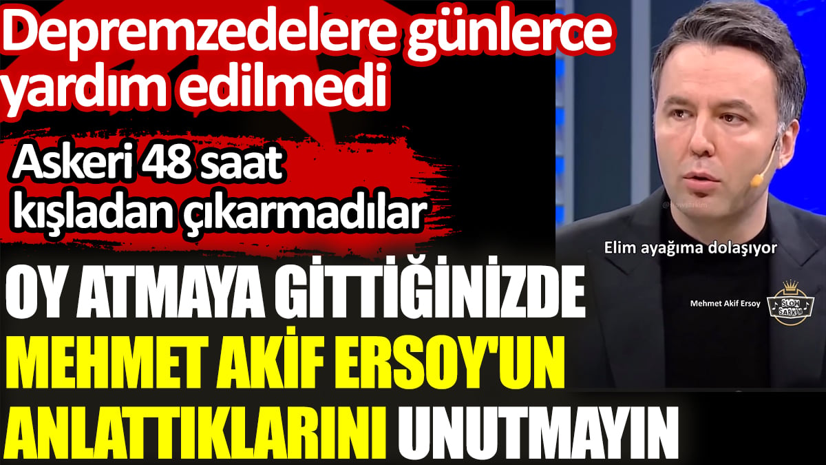 Oy atmaya gittiğinizde Mehmet Akif Ersoy'un anlattıklarını unutmayın. Depremzedelere günlerce yardım edilmedi