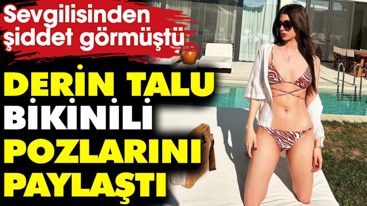 Sevgilisinden şiddet görmüştü! Derin Talu bikinili pozlarını paylaştı