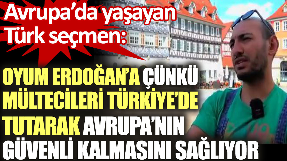 Avrupa'da yaşayan Türk seçmen: Oyum Erdoğan'a çünkü mültecileri Türkiye'de tutarak Avrupa'nın güvenli kalmasını sağlıyor