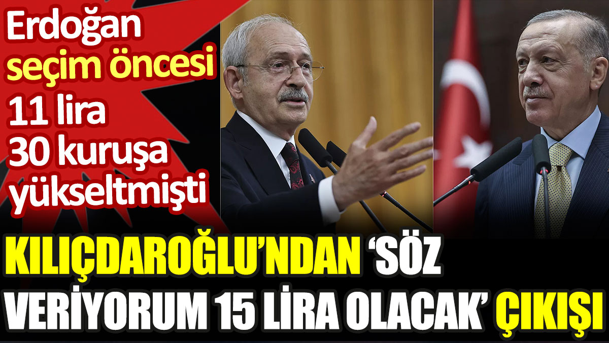 Erdoğan seçim öncesi 11 lira 30 kuruşa yükseltmişti. Kılıçdaroğlu'ndan 'Söz veriyorum 15 lira olacak' çıkışı