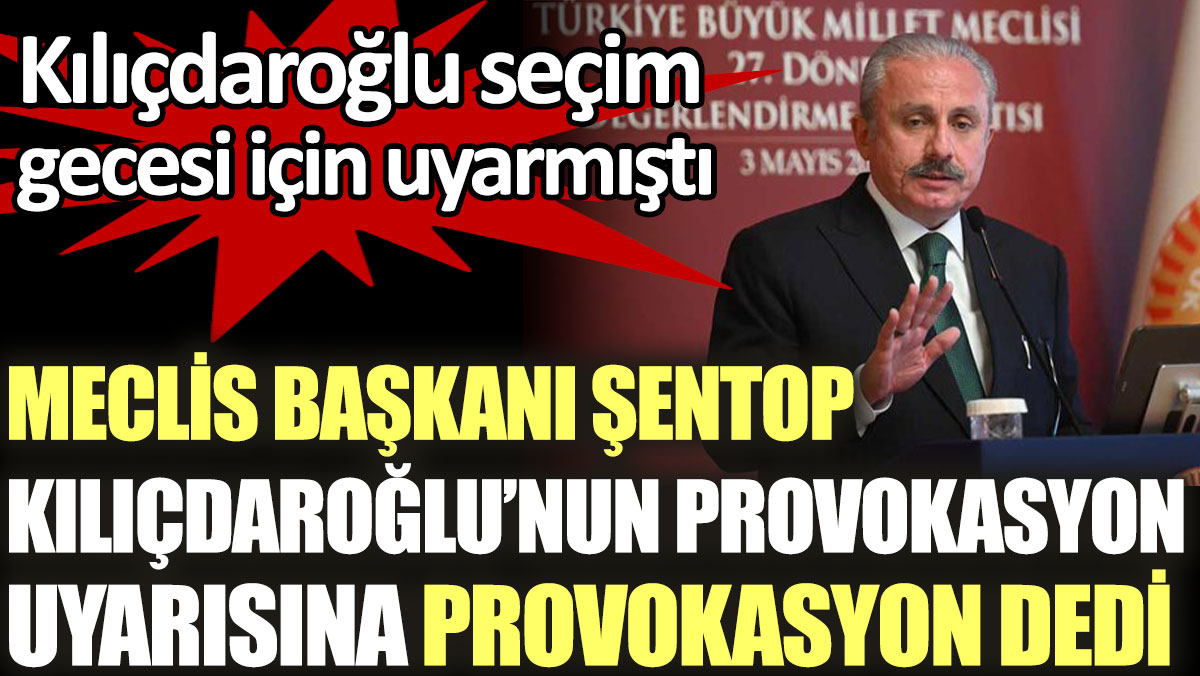 Kılıçdaroğlu’nun provokasyon uyarısına Meclis Başkanı Şentop provokasyon dedi
