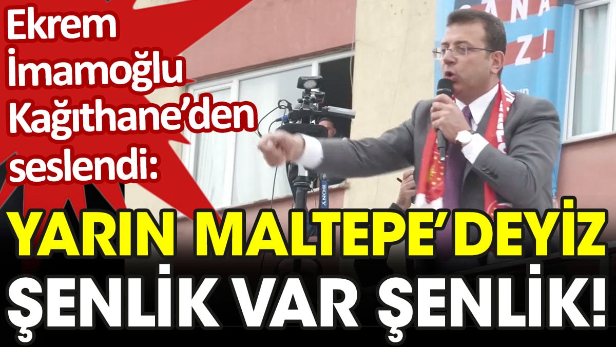 Ekrem İmamoğlu: Yarın Maltepe'deyiz. Şenlik var şenlik