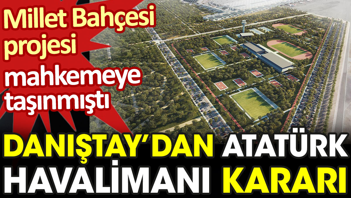 Danıştay’dan Atatürk Havalimanı kararı. Millet Bahçesi projesi mahkemelik olmuştu