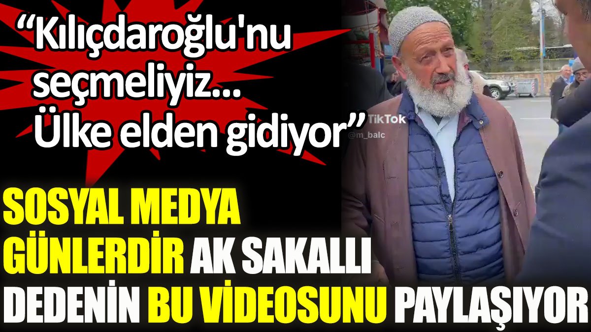 Sosyal medya günlerdir ak sakallı dedenin bu videosunu paylaşıyor: Kılıçdaroğlu'nu seçmeliyiz. Ülke elden gidiyor