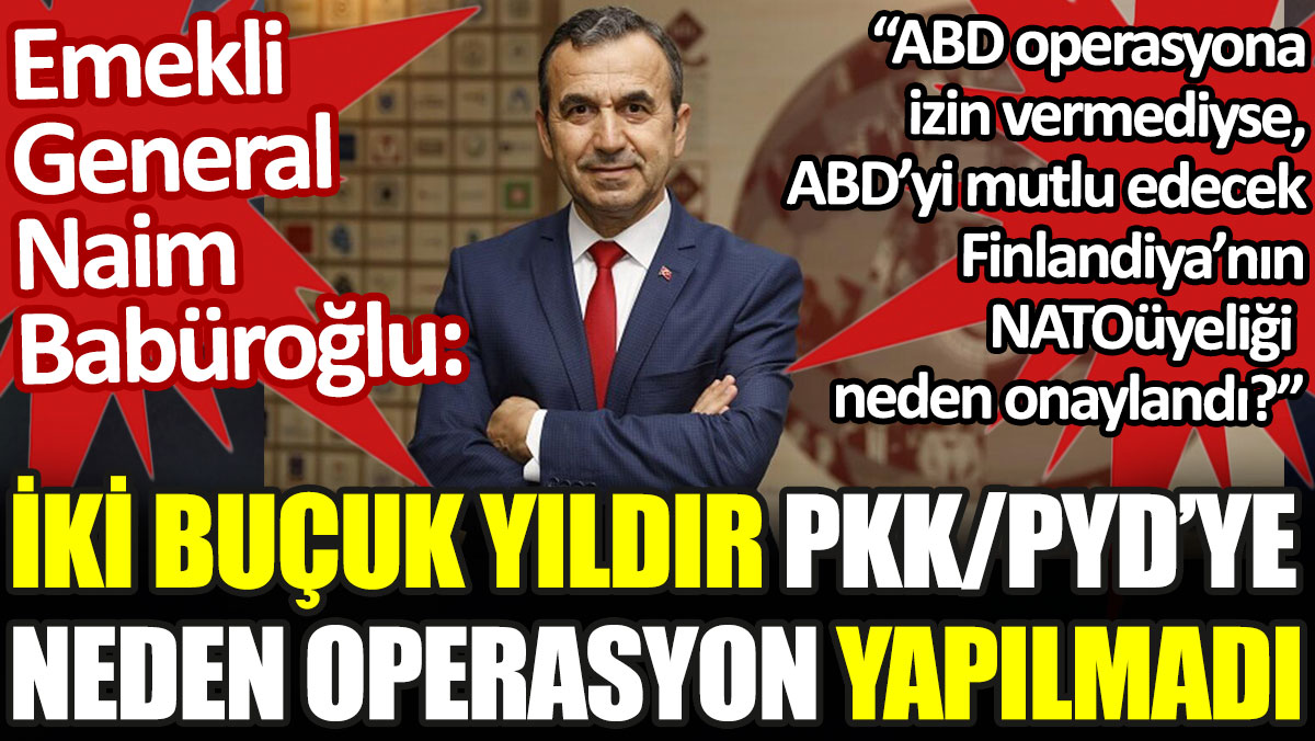 Naim Babüroğlu: 2.5 yıldır PKK/PYD terör örgütüne neden operasyon yapılmadı?