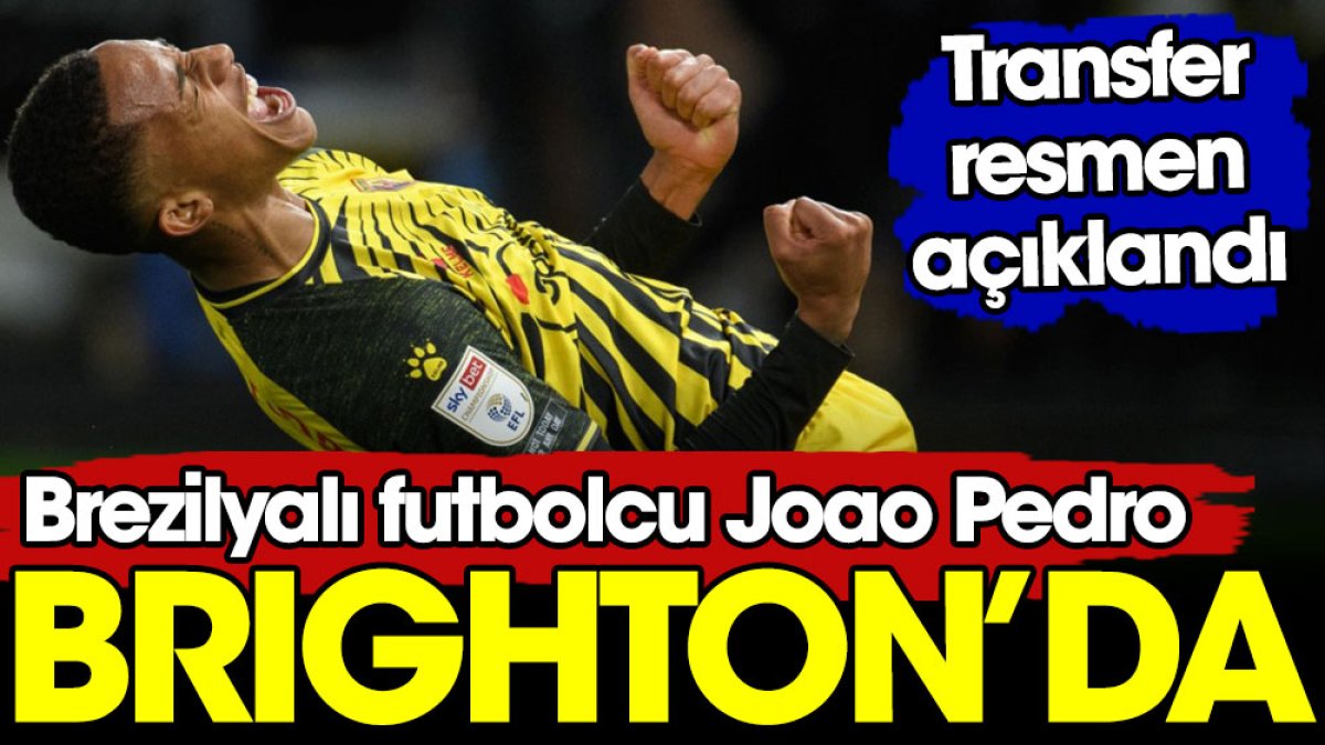 Joao Pedro Brighton'a transfer oldu