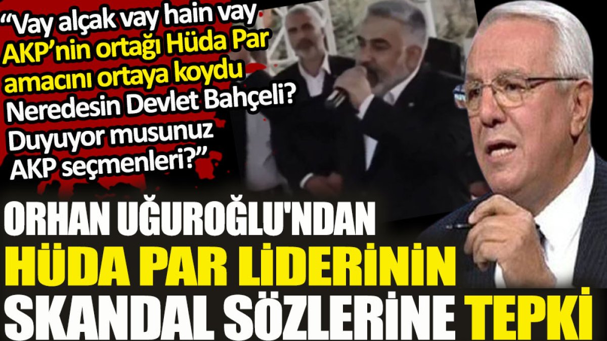 Orhan Uğuroğlu'ndan AKP’nin ortağı HÜDA PAR liderinin skandal sözlerine sert tepki