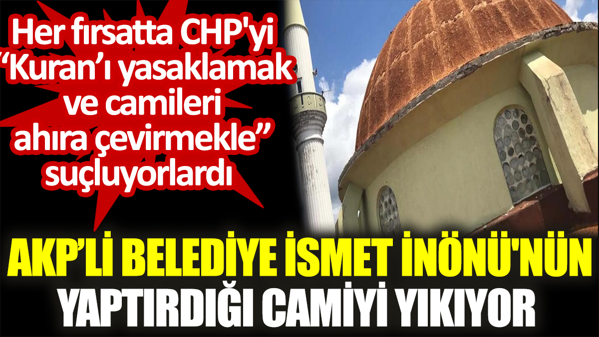 AKP’li belediye İsmet İnönü'nün yaptırdığı camiyi yıkıyor